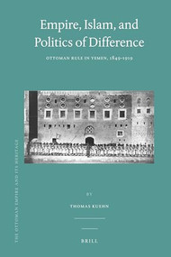 Empire, Islam, and Politics of Difference (Ottoman Rule in Yemen, 1849-1919) by Thomas Kuehn, 9789004427327