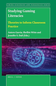 Studying Gaming Literacies (Theories to Inform Classroom Practice) by Antero Garcia, Jennifer S. Dail, Shelbie Witte, 9789004429826