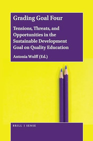 Grading Goal Four (Tensions, Threats, and Opportunities in the Sustainable Development Goal on Quality Education) by Antonia Wulff, 9789004430341