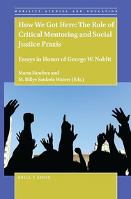 How We Got Here: The Role of Critical Mentoring and Social Justice Praxis (Essays in Honor of George W. Noblit) by Marta Sánchez, M. Billye Sankofa Waters, 9789004432352