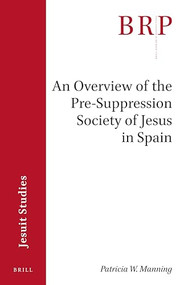An Overview of the Pre-suppression Society of Jesus in Spain (Brill's Research Perspectives in Jesuit Studies) by Patricia W. Manning, 9789004434301