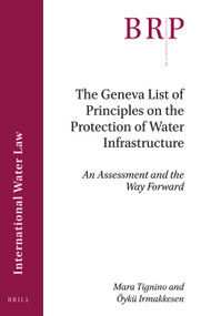 The Geneva List of Principles on the Protection of Water Infrastructure (An Assessment and the Way Forward) by Mara Tignino, Öykü Irmakkesen, 9789004438286