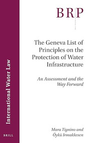 The Geneva List of Principles on the Protection of Water Infrastructure (An Assessment and the Way Forward) by Mara Tignino, Öykü Irmakkesen, 9789004438286