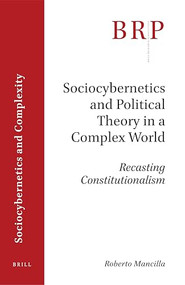 Sociocybernetics and Political Theory in a Complex World: Recasting Constitutionalism by Roberto Gustavo Mancilla Castro, 9789004440982