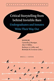 Critical Storytelling from behind Invisible Bars (Undergraduates and Inmates Write Their Way Out) by Carmella J. Braniger, Alex V. Miller, Kathryn A. Coffey, Rebekah M. Icenesse, 9789004441644
