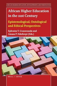 African Higher Education in the 21st Century (Epistemological, Ontological and Ethical Perspectives) by Ephraim T. Gwaravanda, Amasa P. Ndofirepi, 9789004442085