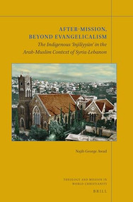 After-Mission, Beyond Evangelicalism (The Indigenous ‘Injīliyyūn' in the Arab-Muslim Context of Syria-Lebanon) (Arabic Edition) by Najib George Awad, 9789004444355
