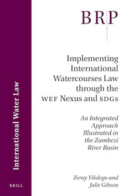 Implementing International Watercourses Law through the WEF Nexus and SDGs (An Integrated Approach Illustrated in the Zambezi River Basin) by Zeray Yihdego, Julie Gibson, 9789004444706