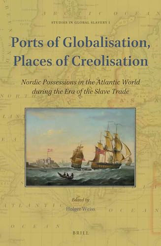Ports of Globalisation, Places of Creolisation (Nordic Possessions in the Atlantic World during the Era of the Slave Trade) by Holger Weiss, 9789004447158