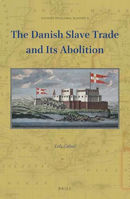 The Danish Slave Trade and Its Abolition by Erik Gøbel, 9789004447165