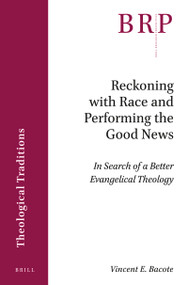 Reckoning with Race and Performing the Good News (In Search of a Better Evangelical Theology) by Vincent Bacote, 9789004447738