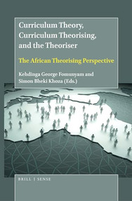 Curriculum Theory, Curriculum Theorising, and the Theoriser (The African Theorising Perspective) by Kehdinga George Fomunyam, Simon Bheki Khoza, 9789004447929