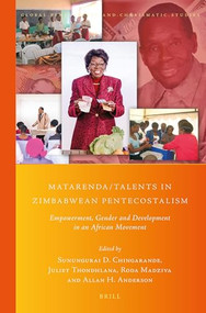 Matarenda/Talents in Zimbabwean Pentecostalism (Empowerment, Gender and Development in an African Movement) by Sunungurai D. Chingarande, Juliet Thondhlana, Roda Madziva, Allan H. Anderson, 9789004449725