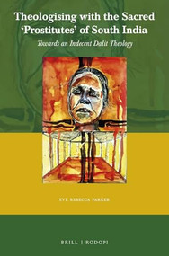 Theologising with the Sacred ‘Prostitutes' of South India (Towards an Indecent Dalit Theology) by Eve Rebecca Parker, 9789004450073