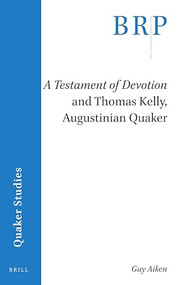 A Testament of Devotion and Thomas Kelly, Augustinian Quaker by Guy Aiken, 9789004459243