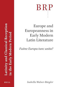 Europe and Europeanness in Early Modern Latin Literature (Fuitne Europa tunc unita?) by Isabella Walser-Bürgler, 9789004459540