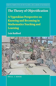 The Theory of Objectification (A Vygotskian Perspective on Knowing and Becoming in Mathematics Teaching and Learning) by Luis Radford, 9789004459649
