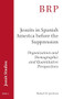 Jesuits in Spanish America before the Suppression (Organization and Demographic and Quantitative Perspectives) by Robert H. Jackson, 9789004460331