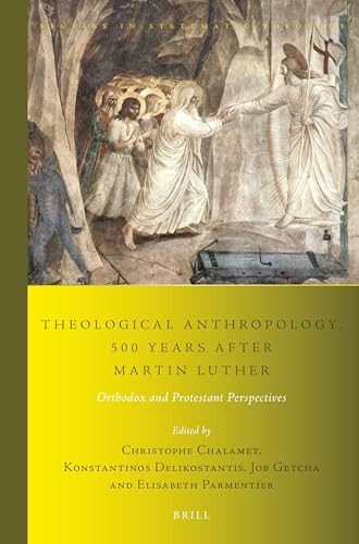 Theological Anthropology, 500 Years after Martin Luther (Orthodox and Protestant Perspectives) by Christophe Chalamet, Konstantinos Delikostantis, Job Getcha, Elisabeth Parmentier, 9789004461246
