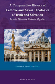 A Comparative History of Catholic and Aš‘arī Theologies of Truth and Salvation (Inclusive Minorities, Exclusive Majorities) by Mohammed Gamal Abdelnour, 9789004461703