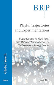 Playful Trajectories and Experimentations (Video Games in the Moral and Political Socialization of Children and Young People) by Judit Vari, 9789004462373