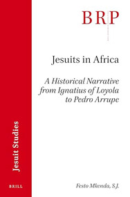 Jesuits in Africa (A Historical Narrative from Ignatius of Loyola to Pedro Arrupe) by Festo Mkenda SJ, 9789004462489