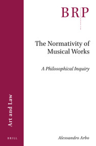 The Normativity of Musical Works: A Philosophical Inquiry by Alessandro Arbo, 9789004462762
