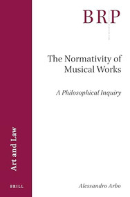 The Normativity of Musical Works: A Philosophical Inquiry by Alessandro Arbo, 9789004462762