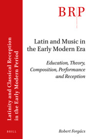 Latin and Music in the Early Modern Era (Education, Theory, Composition, Performance and Reception) by Robert Forgács, 9789004463301
