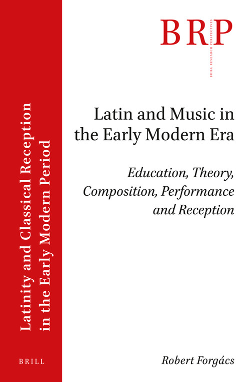 Latin and Music in the Early Modern Era (Education, Theory, Composition, Performance and Reception) by Robert Forgács, 9789004463301