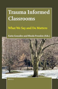 Trauma Informed Classrooms (What We Say and Do Matters) by Katia González, Rhoda Frumkin, 9789004465343