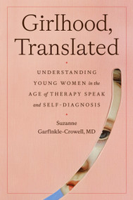 Girlhood, Translated (Understanding Young Women in the Age of Therapy Speak and Self-Diagnosis) by Suzanne Garfinkle-Crowell, M.D., 9798217085736
