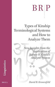 Types of Kinship Terminological Systems and How to Analyze Them (New Insights from the Application of Sidney H. Gould's Analytic System) by David B. Kronenfeld, 9789004468023