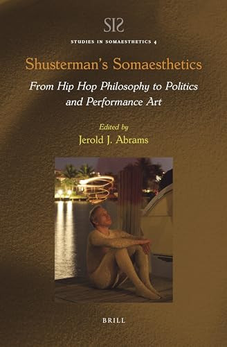 Shusterman's Somaesthetics (From Hip Hop Philosophy to Politics and Performance Art) by Jerold J. Abrams, 9789004470545