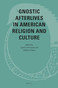 Gnostic Afterlives in American Religion and Culture by April DeConick, Jeffrey J Kripal, 9789004471931