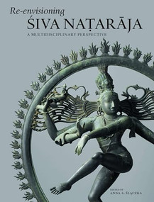 Re-envisioning Śiva Naṭarāja (A Multidisciplinary Perspective) by Anna Slaczka, 9789004499416