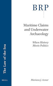 Maritime Claims and Underwater Archaeology (When History Meets Politics) by Mariano J. Aznar, 9789004504462