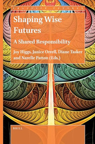 Shaping Wise Futures (A Shared Responsibility) by Joy Higgs, Janice Orrell, Diane Tasker, Narelle Patton, 9789004505520