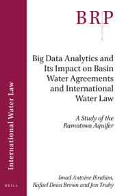 Big Data Analytics and Its Impact on Basin Water Agreements and International Water Law (A Study of the Ramotswa Aquifer) by Imad Antoine Ibrahim, Rafael Dean Brown, Jon Truby, 9789004507616