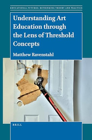 Understanding Art Education through the Lens of Threshold Concepts by Matthew Ravenstahl, 9789004508101