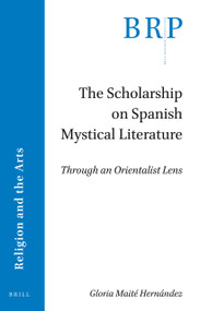 The Scholarship on Spanish Mystical Literature (Through an Orientalist Lens) by Gloria Maité Hernández, 9789004509573