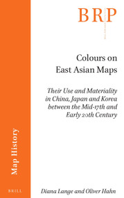 Colours on East Asian Maps (Their Use and Materiality in China, Japan and Korea between the Mid-17th and Early 20th Century) by Diana Lange, Oliver Hahn, 9789004509993