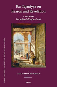 Ibn Taymiyya on Reason and Revelation (A Study of Darʾ taʿāruḍ al-ʿaql wa-l-naql) by Carl Sharif El-Tobgui, 9789004511019