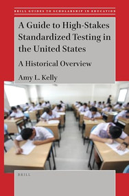 A Guide to High-Stakes Standardized Testing in the United States (A Historical Overview) by Amy L. Kelly, 9789004511712
