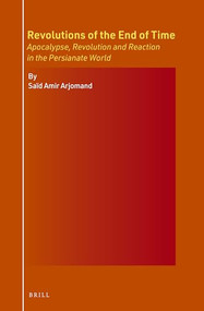 Revolutions of the End of Time: Apocalypse, Revolution and Reaction in the Persianate World by Saïd Amir Arjomand, 9789004733466