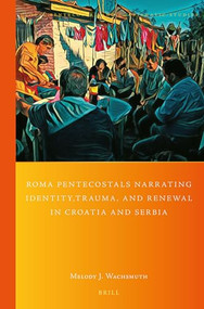 Roma Pentecostals Narrating Identity, Trauma, and Renewal in Croatia and Serbia by Melody Wachsmuth, 9789004518964