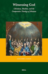 Witnessing God (Christians, Muslims, and the Comparative Theology of Missions) by Alexander E. Massad, 9789004519114