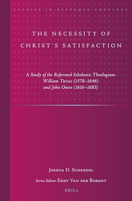 The Necessity of Christ's Satisfaction (A Study of the Reformed Scholastic Theologians William Twisse (1578-1646) and John Owen (1616-1683)) by Joshua D. Schendel, 9789004520851