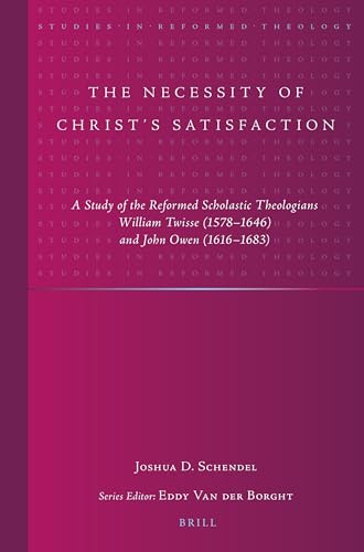 The Necessity of Christ's Satisfaction (A Study of the Reformed Scholastic Theologians William Twisse (1578-1646) and John Owen (1616-1683)) by Joshua D. Schendel, 9789004520851