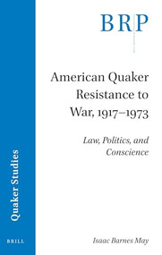 American Quaker Resistance to War, 1917-1973 (Law, Politics, and Conscience) by Isaac Barnes May, 9789004522503